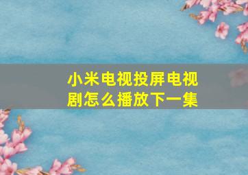 小米电视投屏电视剧怎么播放下一集