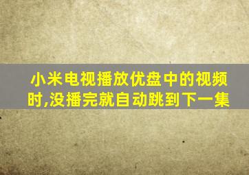 小米电视播放优盘中的视频时,没播完就自动跳到下一集