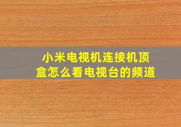 小米电视机连接机顶盒怎么看电视台的频道