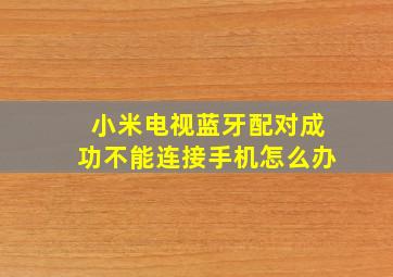 小米电视蓝牙配对成功不能连接手机怎么办