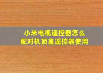 小米电视遥控器怎么配对机顶盒遥控器使用