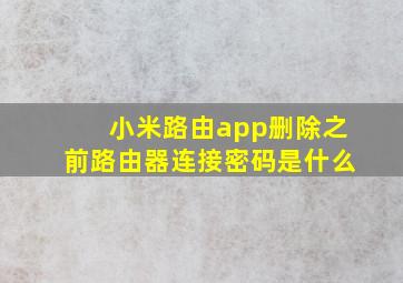 小米路由app删除之前路由器连接密码是什么