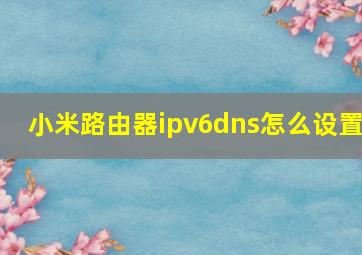 小米路由器ipv6dns怎么设置