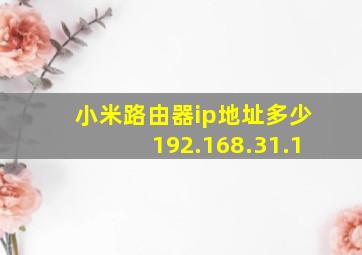 小米路由器ip地址多少192.168.31.1