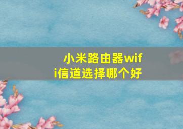 小米路由器wifi信道选择哪个好