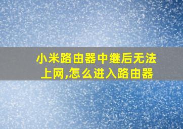 小米路由器中继后无法上网,怎么进入路由器