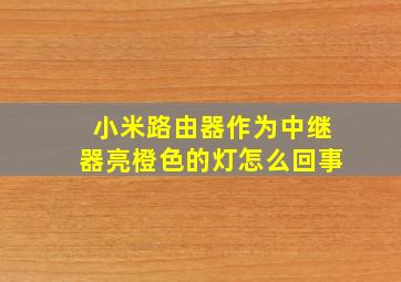 小米路由器作为中继器亮橙色的灯怎么回事