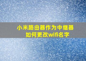 小米路由器作为中继器如何更改wifi名字