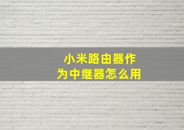 小米路由器作为中继器怎么用