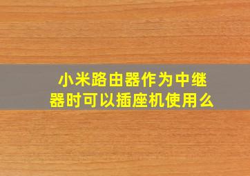 小米路由器作为中继器时可以插座机使用么