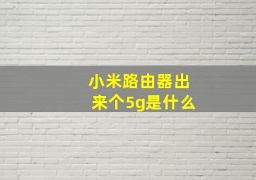 小米路由器出来个5g是什么