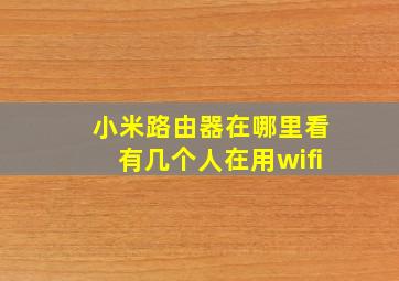 小米路由器在哪里看有几个人在用wifi