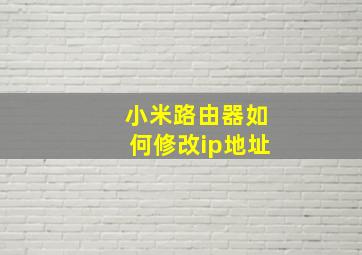 小米路由器如何修改ip地址