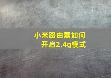 小米路由器如何开启2.4g模式