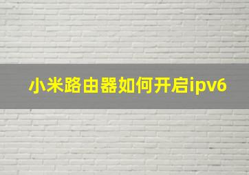 小米路由器如何开启ipv6