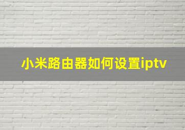 小米路由器如何设置iptv