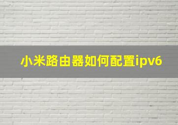 小米路由器如何配置ipv6