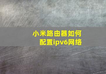 小米路由器如何配置ipv6网络