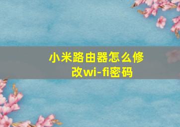 小米路由器怎么修改wi-fi密码