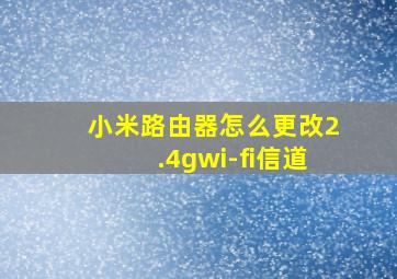 小米路由器怎么更改2.4gwi-fi信道