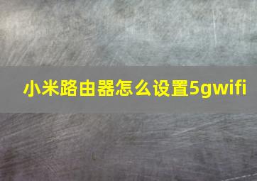 小米路由器怎么设置5gwifi