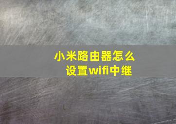 小米路由器怎么设置wifi中继