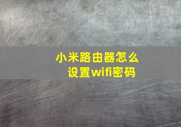 小米路由器怎么设置wifi密码