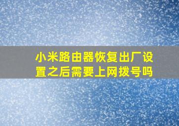 小米路由器恢复出厂设置之后需要上网拨号吗