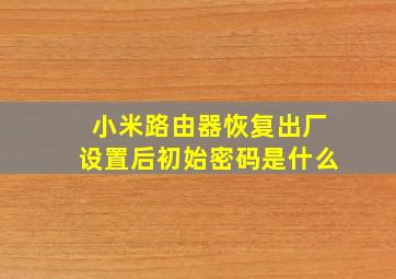 小米路由器恢复出厂设置后初始密码是什么