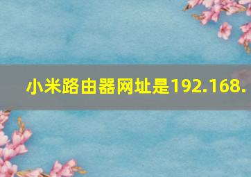 小米路由器网址是192.168.