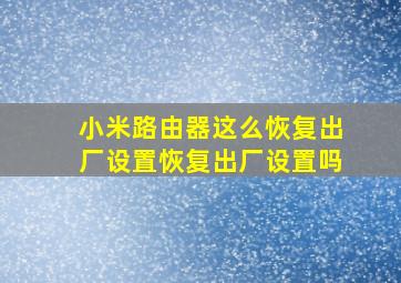 小米路由器这么恢复出厂设置恢复出厂设置吗