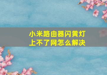 小米路由器闪黄灯上不了网怎么解决