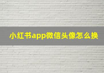 小红书app微信头像怎么换