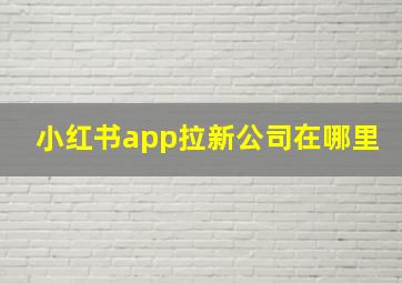 小红书app拉新公司在哪里