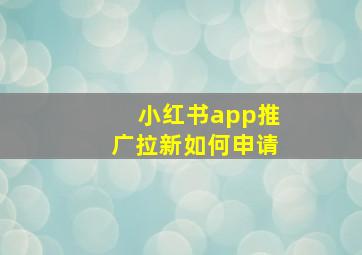 小红书app推广拉新如何申请