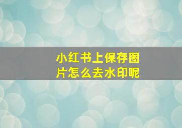 小红书上保存图片怎么去水印呢