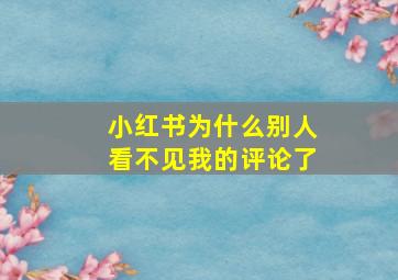 小红书为什么别人看不见我的评论了