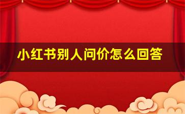 小红书别人问价怎么回答