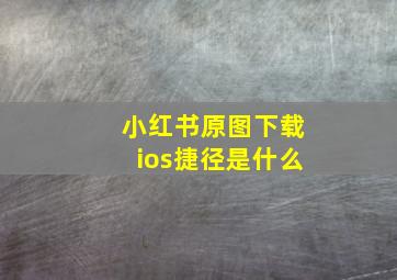 小红书原图下载ios捷径是什么