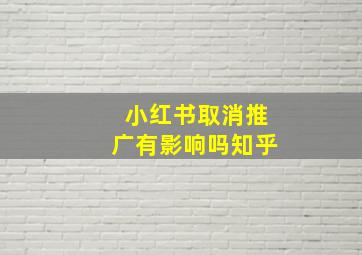 小红书取消推广有影响吗知乎