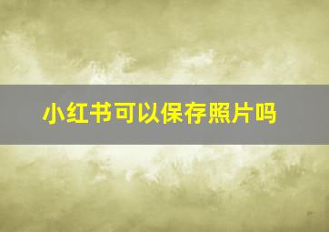 小红书可以保存照片吗