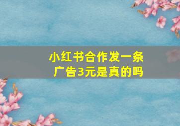 小红书合作发一条广告3元是真的吗