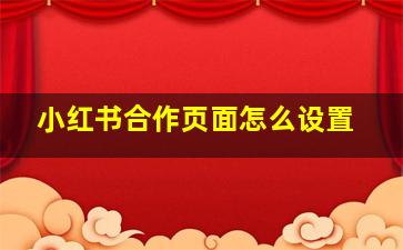 小红书合作页面怎么设置