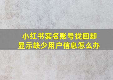 小红书实名账号找回却显示缺少用户信息怎么办