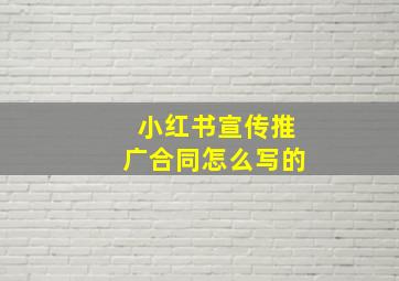 小红书宣传推广合同怎么写的