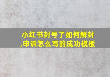 小红书封号了如何解封,申诉怎么写的成功模板