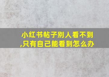 小红书帖子别人看不到,只有自己能看到怎么办