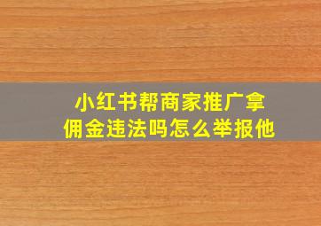 小红书帮商家推广拿佣金违法吗怎么举报他