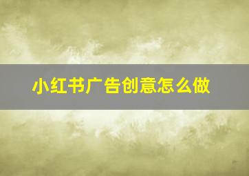 小红书广告创意怎么做