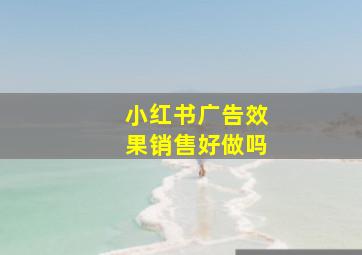 小红书广告效果销售好做吗